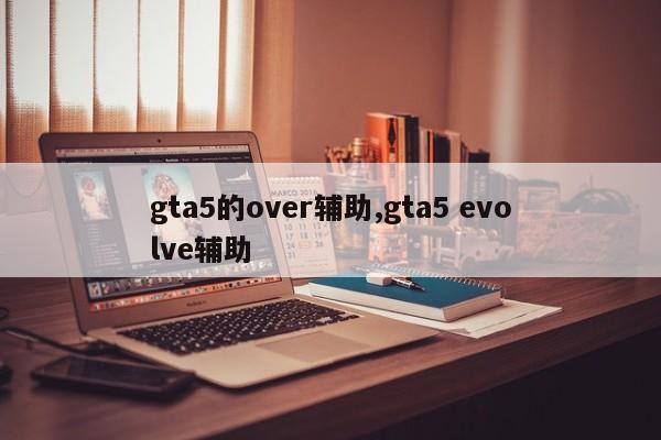 gta5的over辅助,gta5 evolve辅助