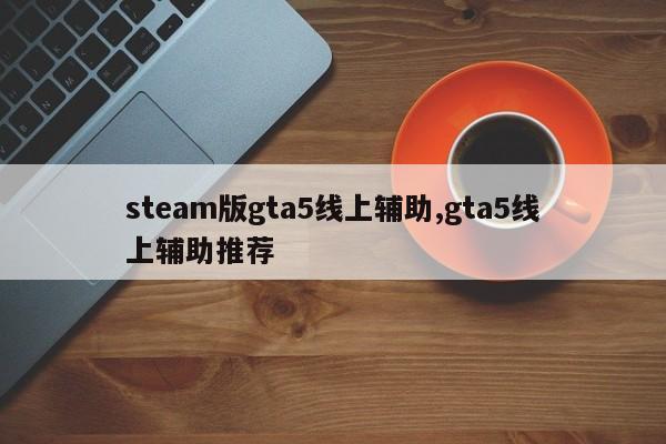 steam版gta5线上辅助,gta5线上辅助推荐